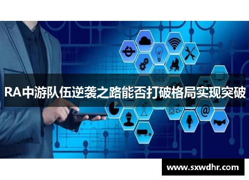 RA中游队伍逆袭之路能否打破格局实现突破 RA中游队伍逆袭之路能否打破格局实现突破